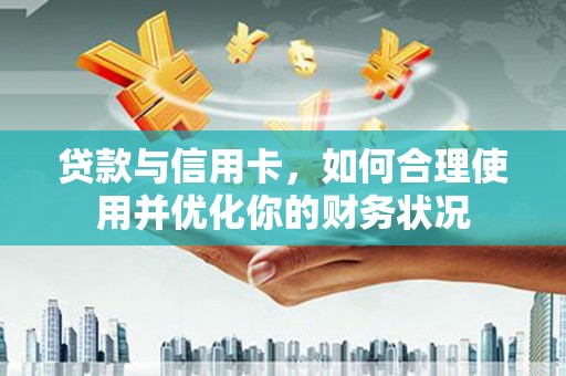 开封贷款与信用卡，如何合理使用并优化你的财务状况