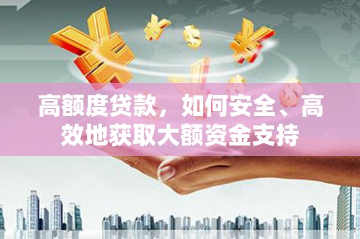 开封高额度贷款，如何安全、高效地获取大额资金支持