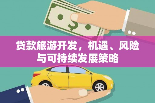 开封贷款旅游开发，机遇、风险与可持续发展策略