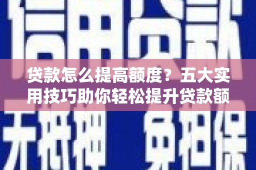 开封贷款怎么提高额度？五大实用技巧助你轻松提升贷款额度