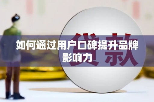 开封如何通过用户口碑提升品牌影响力