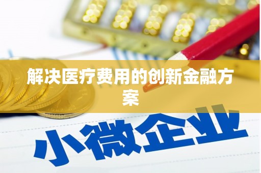 开封解决医疗费用的创新金融方案