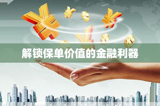 开封解锁保单价值的金融利器
