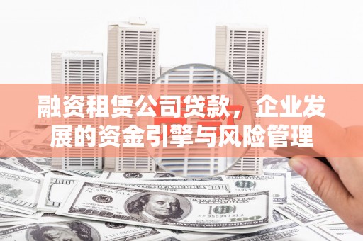 开封融资租赁公司贷款，企业发展的资金引擎与风险管理