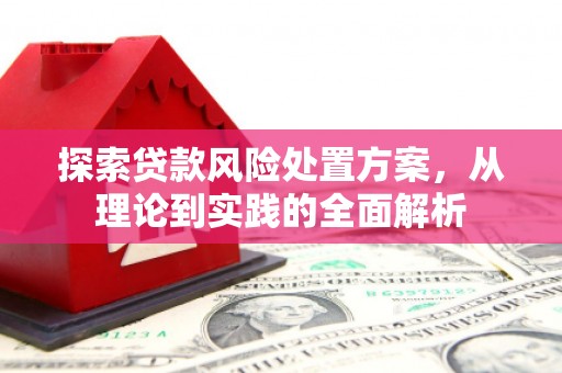 开封探索贷款风险处置方案，从理论到实践的全面解析