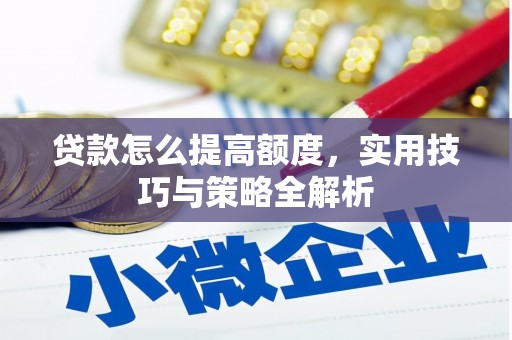 开封贷款怎么提高额度，实用技巧与策略全解析