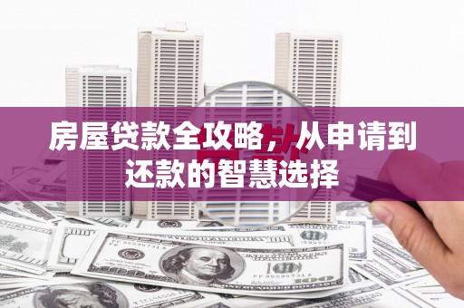 开封房屋贷款全攻略，从申请到还款的智慧选择