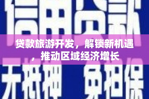 开封贷款旅游开发，解锁新机遇，推动区域经济增长