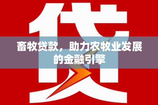 开封畜牧贷款，助力农牧业发展的金融引擎