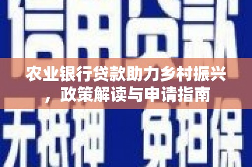 开封农业银行贷款助力乡村振兴，政策解读与申请指南