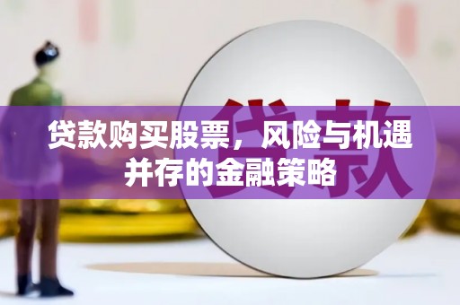 开封贷款购买股票，风险与机遇并存的金融策略