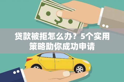 开封贷款被拒怎么办？5个实用策略助你成功申请