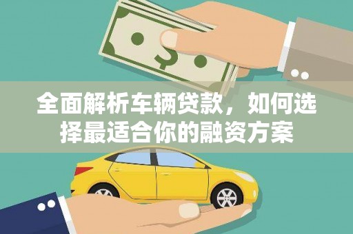开封全面解析车辆贷款，如何选择最适合你的融资方案