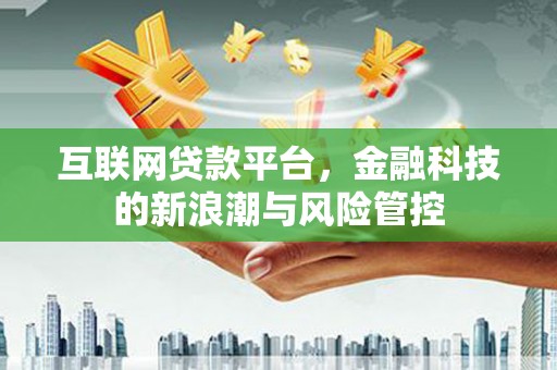 开封互联网贷款平台，金融科技的新浪潮与风险管控