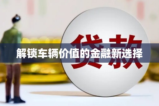 开封解锁车辆价值的金融新选择