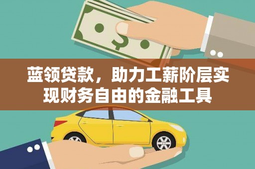 开封蓝领贷款，助力工薪阶层实现财务自由的金融工具