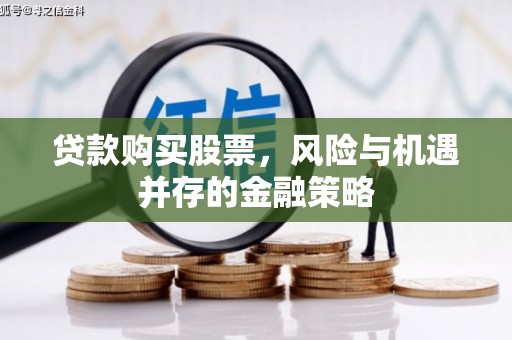 开封贷款购买股票，风险与机遇并存的金融策略