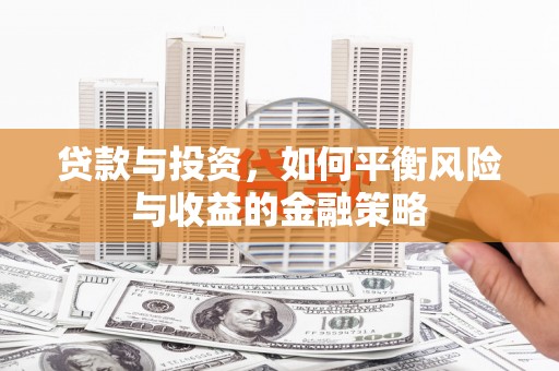 开封贷款与投资，如何平衡风险与收益的金融策略