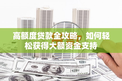 开封高额度贷款全攻略，如何轻松获得大额资金支持