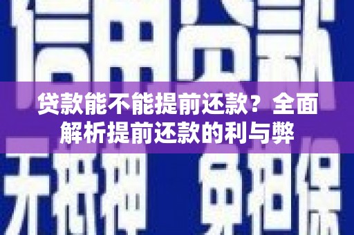 开封贷款能不能提前还款？全面解析提前还款的利与弊