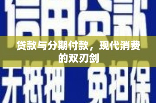 开封贷款与分期付款，现代消费的双刃剑