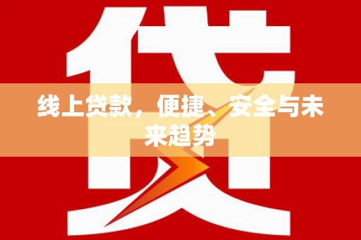 开封线上贷款，便捷、安全与未来趋势