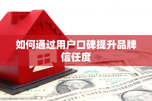 开封如何通过用户口碑提升品牌信任度