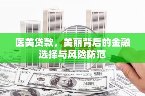 开封医美贷款，美丽背后的金融选择与风险防范