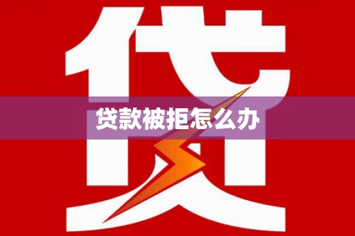 开封贷款被拒怎么办