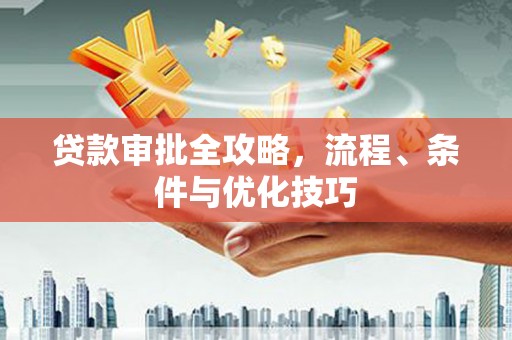 开封贷款审批全攻略，流程、条件与优化技巧