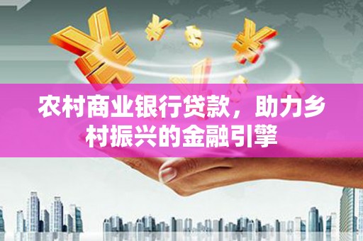 开封农村商业银行贷款，助力乡村振兴的金融引擎